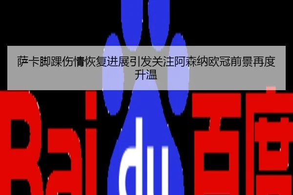 萨卡脚踝伤情恢复进展引发关注阿森纳欧冠前景再度升温
