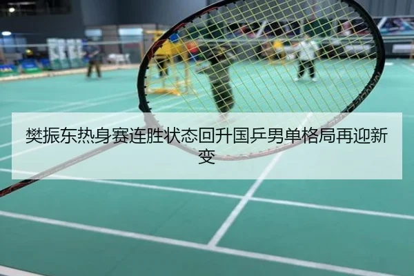 樊振东热身赛连胜状态回升国乒男单格局再迎新变