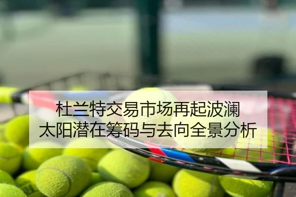 杜兰特交易市场再起波澜 太阳潜在筹码与去向全景分析